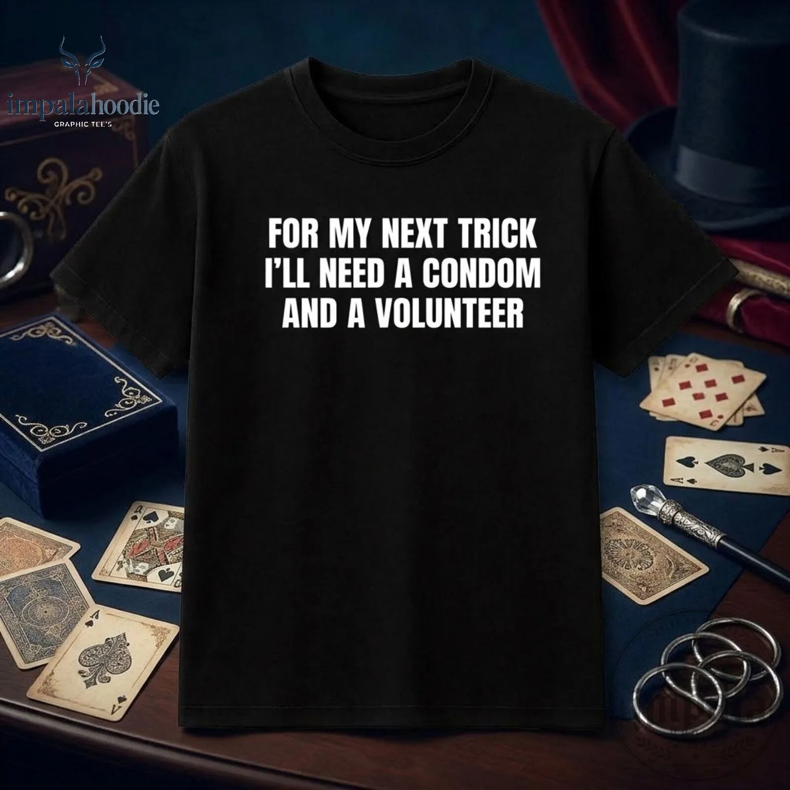 For My Next Trick I'll Need A Condom And A Volunteer Funny Unwearable T-Shirt